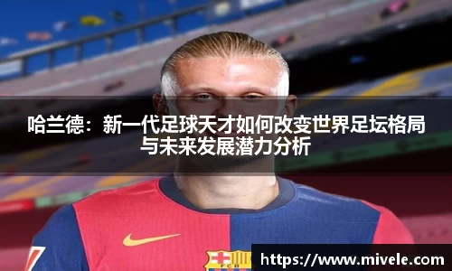 哈兰德：新一代足球天才如何改变世界足坛格局与未来发展潜力分析