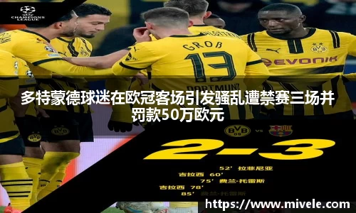 多特蒙德球迷在欧冠客场引发骚乱遭禁赛三场并罚款50万欧元