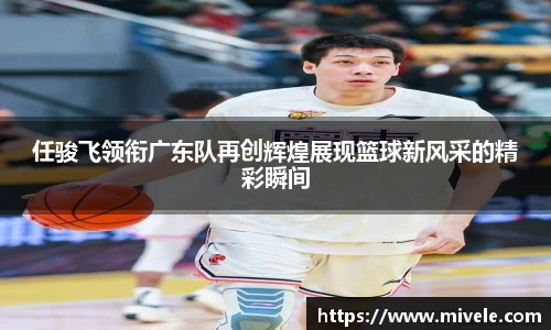 任骏飞领衔广东队再创辉煌展现篮球新风采的精彩瞬间