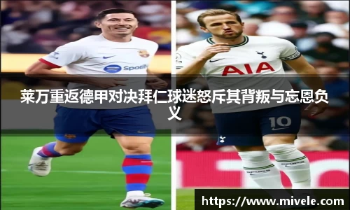 莱万重返德甲对决拜仁球迷怒斥其背叛与忘恩负义
