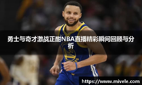 勇士与奇才激战正酣NBA直播精彩瞬间回顾与分析