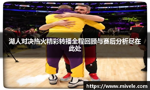 湖人对决热火精彩转播全程回顾与赛后分析尽在此处