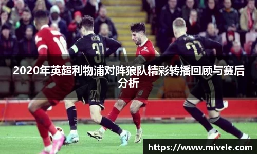 2020年英超利物浦对阵狼队精彩转播回顾与赛后分析